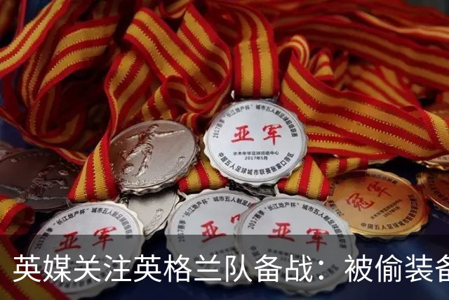 英媒关注英格兰队备战：被偷装备已经全部追回 两人被捕